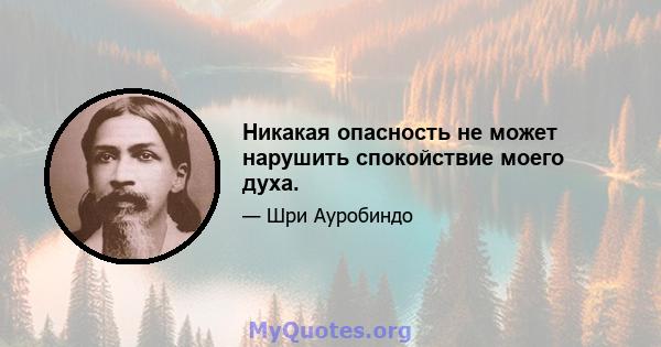 Никакая опасность не может нарушить спокойствие моего духа.