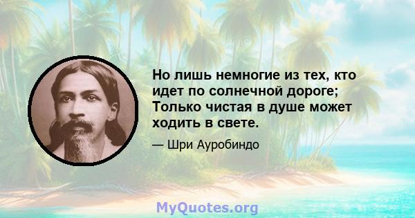 Но лишь немногие из тех, кто идет по солнечной дороге; Только чистая в душе может ходить в свете.