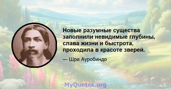 Новые разумные существа заполнили невидимые глубины, слава жизни и быстрота, проходила в красоте зверей.