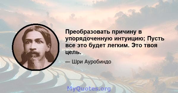 Преобразовать причину в упорядоченную интуицию; Пусть все это будет легким. Это твоя цель.