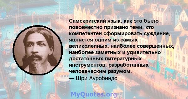 Самскритский язык, как это было повсеместно признано теми, кто компетентен сформировать суждение, является одним из самых великолепных, наиболее совершенных, наиболее заметных и удивительно достаточных литературных