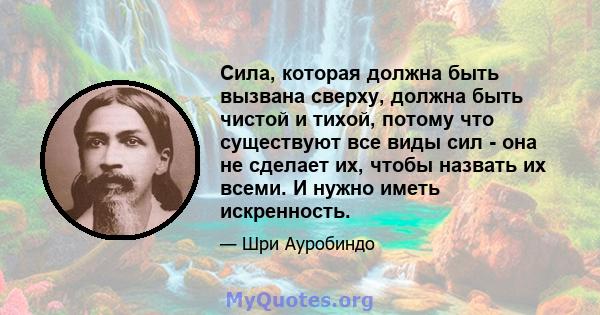 Сила, которая должна быть вызвана сверху, должна быть чистой и тихой, потому что существуют все виды сил - она ​​не сделает их, чтобы назвать их всеми. И нужно иметь искренность.