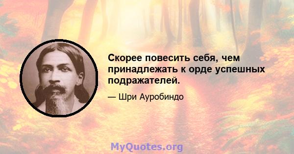 Скорее повесить себя, чем принадлежать к орде успешных подражателей.