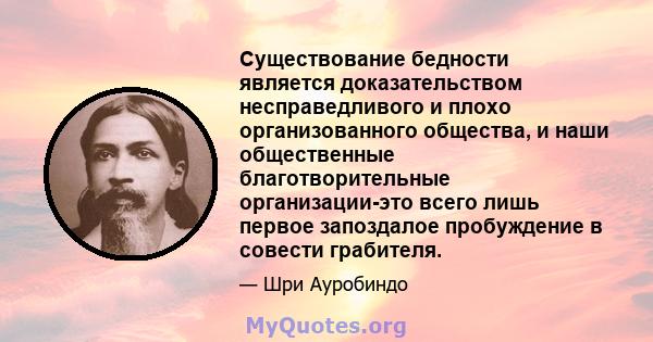 Существование бедности является доказательством несправедливого и плохо организованного общества, и наши общественные благотворительные организации-это всего лишь первое запоздалое пробуждение в совести грабителя.