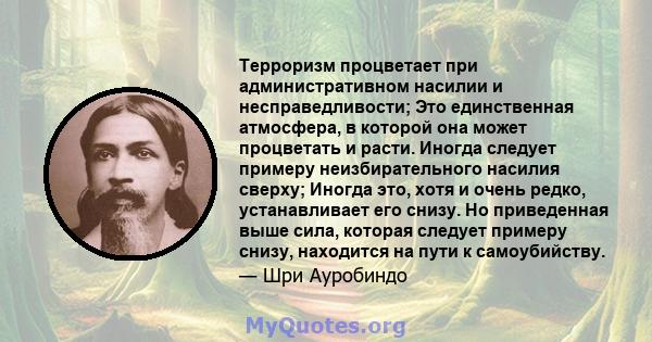 Терроризм процветает при административном насилии и несправедливости; Это единственная атмосфера, в которой она может процветать и расти. Иногда следует примеру неизбирательного насилия сверху; Иногда это, хотя и очень