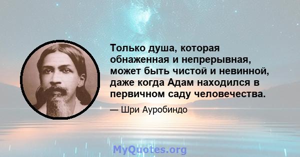 Только душа, которая обнаженная и непрерывная, может быть чистой и невинной, даже когда Адам находился в первичном саду человечества.