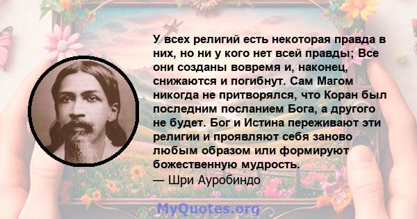 У всех религий есть некоторая правда в них, но ни у кого нет всей правды; Все они созданы вовремя и, наконец, снижаются и погибнут. Сам Магом никогда не притворялся, что Коран был последним посланием Бога, а другого не