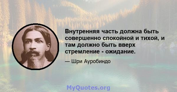 Внутренняя часть должна быть совершенно спокойной и тихой, и там должно быть вверх стремление - ожидание.