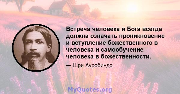 Встреча человека и Бога всегда должна означать проникновение и вступление божественного в человека и самообучение человека в божественности.