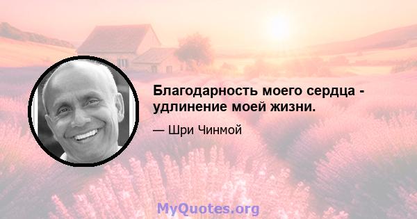 Благодарность моего сердца - удлинение моей жизни.