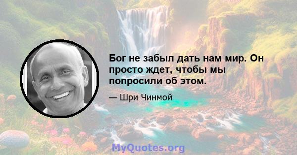 Бог не забыл дать нам мир. Он просто ждет, чтобы мы попросили об этом.