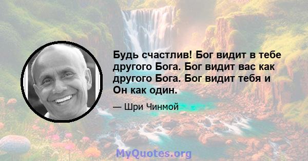 Будь счастлив! Бог видит в тебе другого Бога. Бог видит вас как другого Бога. Бог видит тебя и Он как один.