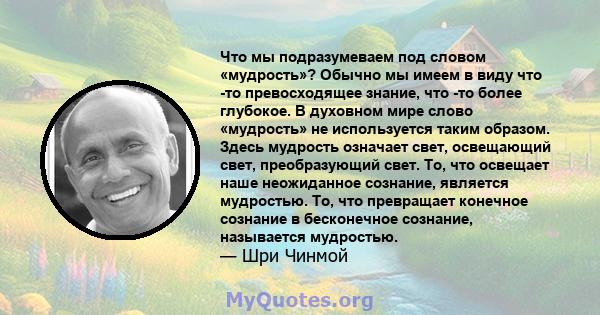 Что мы подразумеваем под словом «мудрость»? Обычно мы имеем в виду что -то превосходящее знание, что -то более глубокое. В духовном мире слово «мудрость» не используется таким образом. Здесь мудрость означает свет,