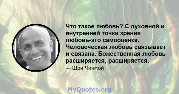 Что такое любовь? С духовной и внутренней точки зрения любовь-это самооценка. Человеческая любовь связывает и связана. Божественная любовь расширяется, расширяется.