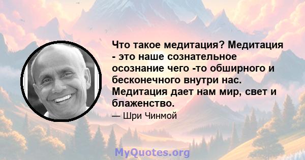 Что такое медитация? Медитация - это наше сознательное осознание чего -то обширного и бесконечного внутри нас. Медитация дает нам мир, свет и блаженство.