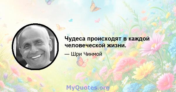 Чудеса происходят в каждой человеческой жизни.