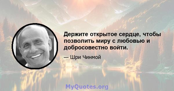 Держите открытое сердце, чтобы позволить миру с любовью и добросовестно войти.