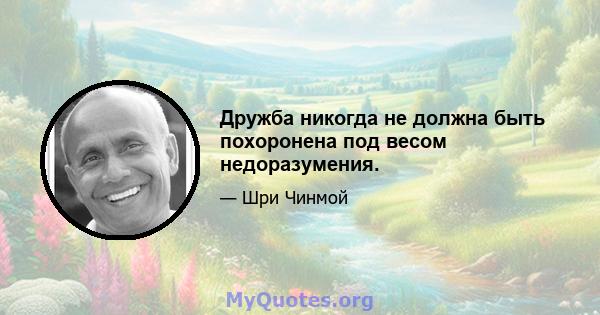 Дружба никогда не должна быть похоронена под весом недоразумения.