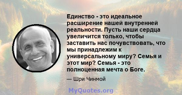 Единство - это идеальное расширение нашей внутренней реальности. Пусть наши сердца увеличится только, чтобы заставить нас почувствовать, что мы принадлежим к универсальному миру? Семья и этот мир? Семья - это