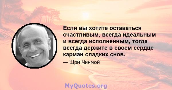 Если вы хотите оставаться счастливым, всегда идеальным и всегда исполненным, тогда всегда держите в своем сердце карман сладких снов.