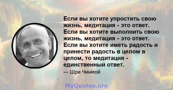 Если вы хотите упростить свою жизнь, медитация - это ответ. Если вы хотите выполнить свою жизнь, медитация - это ответ. Если вы хотите иметь радость и принести радость в целом в целом, то медитация - единственный ответ.