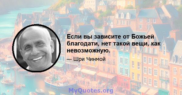 Если вы зависите от Божьей благодати, нет такой вещи, как невозможную.