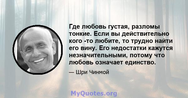 Где любовь густая, разломы тонкие. Если вы действительно кого -то любите, то трудно найти его вину. Его недостатки кажутся незначительными, потому что любовь означает единство.