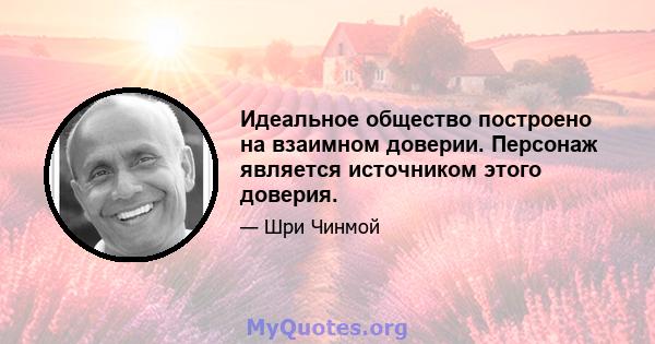 Идеальное общество построено на взаимном доверии. Персонаж является источником этого доверия.