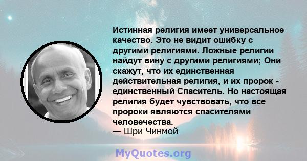 Истинная религия имеет универсальное качество. Это не видит ошибку с другими религиями. Ложные религии найдут вину с другими религиями; Они скажут, что их единственная действительная религия, и их пророк - единственный