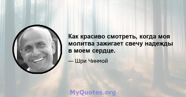 Как красиво смотреть, когда моя молитва зажигает свечу надежды в моем сердце.