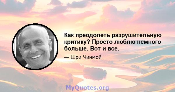 Как преодолеть разрушительную критику? Просто люблю немного больше. Вот и все.