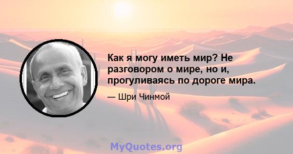 Как я могу иметь мир? Не разговором о мире, но и, прогуливаясь по дороге мира.