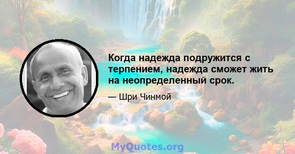 Когда надежда подружится с терпением, надежда сможет жить на неопределенный срок.