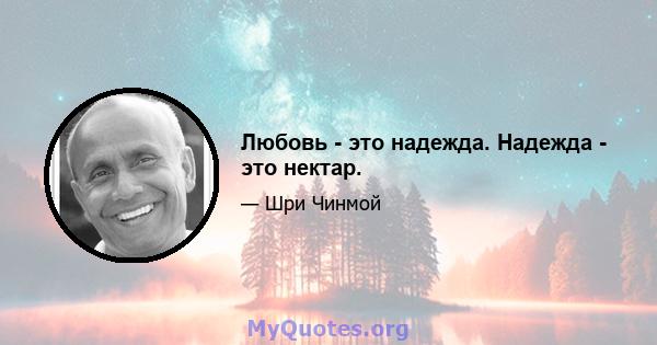 Любовь - это надежда. Надежда - это нектар.