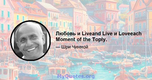 Любовь и Liveand Live и Loveeach Moment of the Toply.