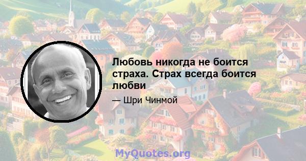 Любовь никогда не боится страха. Страх всегда боится любви