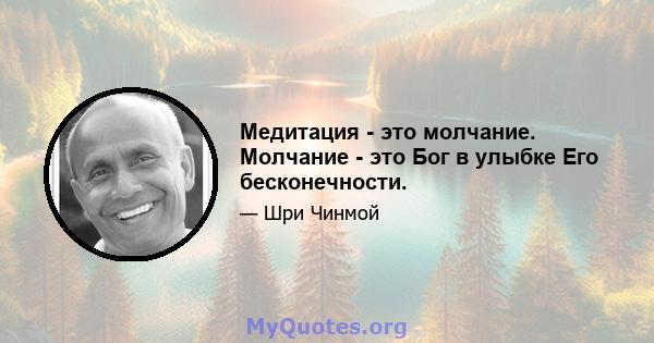 Медитация - это молчание. Молчание - это Бог в улыбке Его бесконечности.