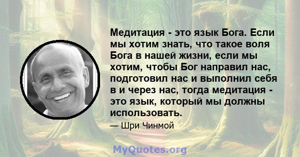 Медитация - это язык Бога. Если мы хотим знать, что такое воля Бога в нашей жизни, если мы хотим, чтобы Бог направил нас, подготовил нас и выполнил себя в и через нас, тогда медитация - это язык, который мы должны