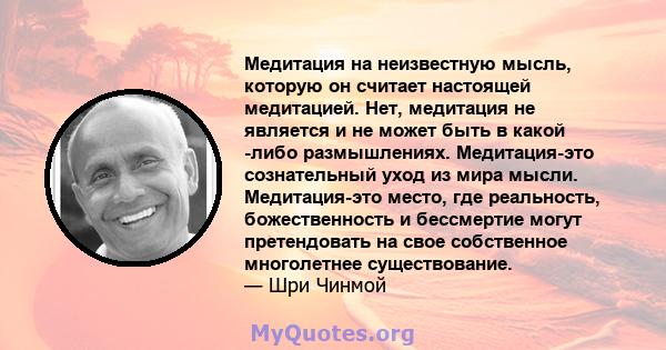 Медитация на неизвестную мысль, которую он считает настоящей медитацией. Нет, медитация не является и не может быть в какой -либо размышлениях. Медитация-это сознательный уход из мира мысли. Медитация-это место, где