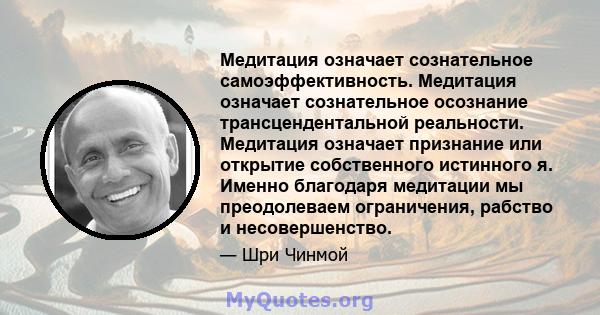 Медитация означает сознательное самоэффективность. Медитация означает сознательное осознание трансцендентальной реальности. Медитация означает признание или открытие собственного истинного я. Именно благодаря медитации