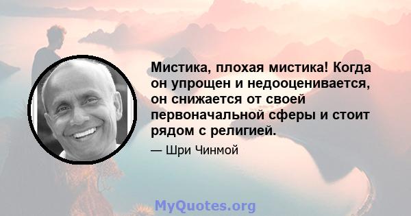 Мистика, плохая мистика! Когда он упрощен и недооценивается, он снижается от своей первоначальной сферы и стоит рядом с религией.