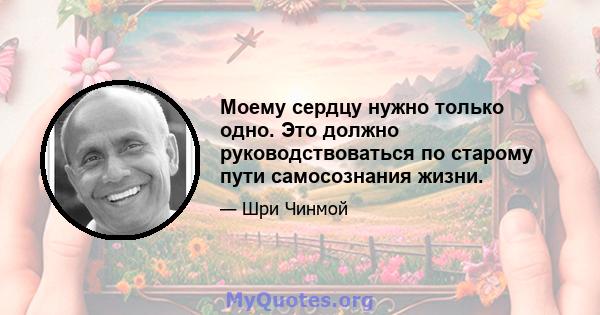 Моему сердцу нужно только одно. Это должно руководствоваться по старому пути самосознания жизни.