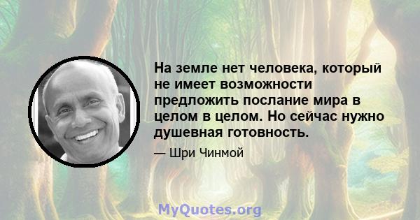 На земле нет человека, который не имеет возможности предложить послание мира в целом в целом. Но сейчас нужно душевная готовность.