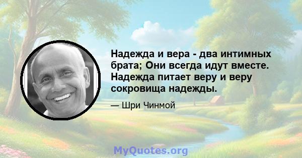 Надежда и вера - два интимных брата; Они всегда идут вместе. Надежда питает веру и веру сокровища надежды.