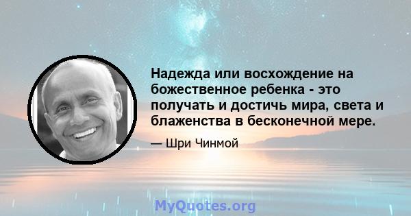 Надежда или восхождение на божественное ребенка - это получать и достичь мира, света и блаженства в бесконечной мере.