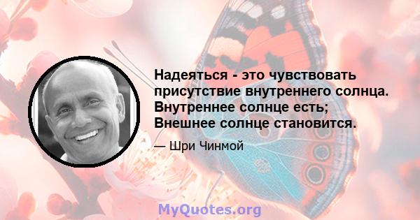 Надеяться - это чувствовать присутствие внутреннего солнца. Внутреннее солнце есть; Внешнее солнце становится.