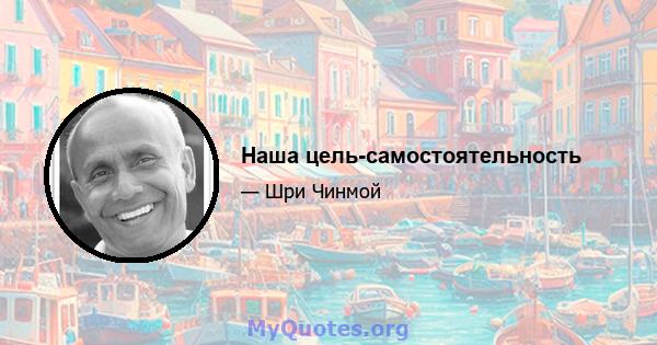 Наша цель-самостоятельность