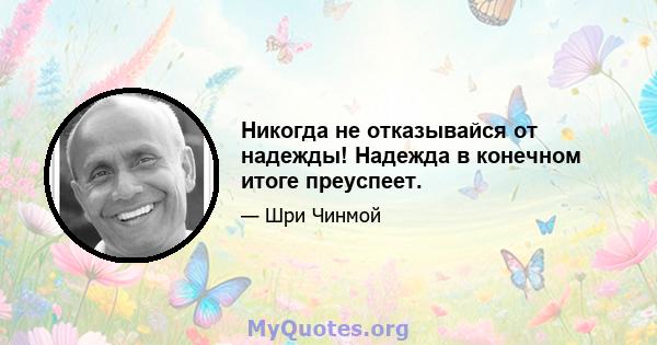 Никогда не отказывайся от надежды! Надежда в конечном итоге преуспеет.