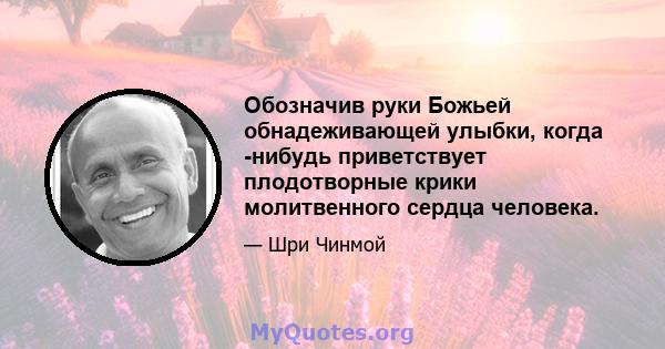 Обозначив руки Божьей обнадеживающей улыбки, когда -нибудь приветствует плодотворные крики молитвенного сердца человека.