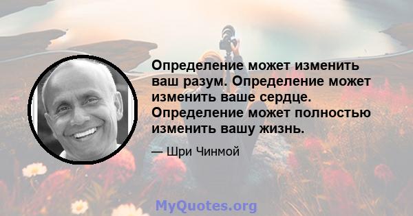 Определение может изменить ваш разум. Определение может изменить ваше сердце. Определение может полностью изменить вашу жизнь.